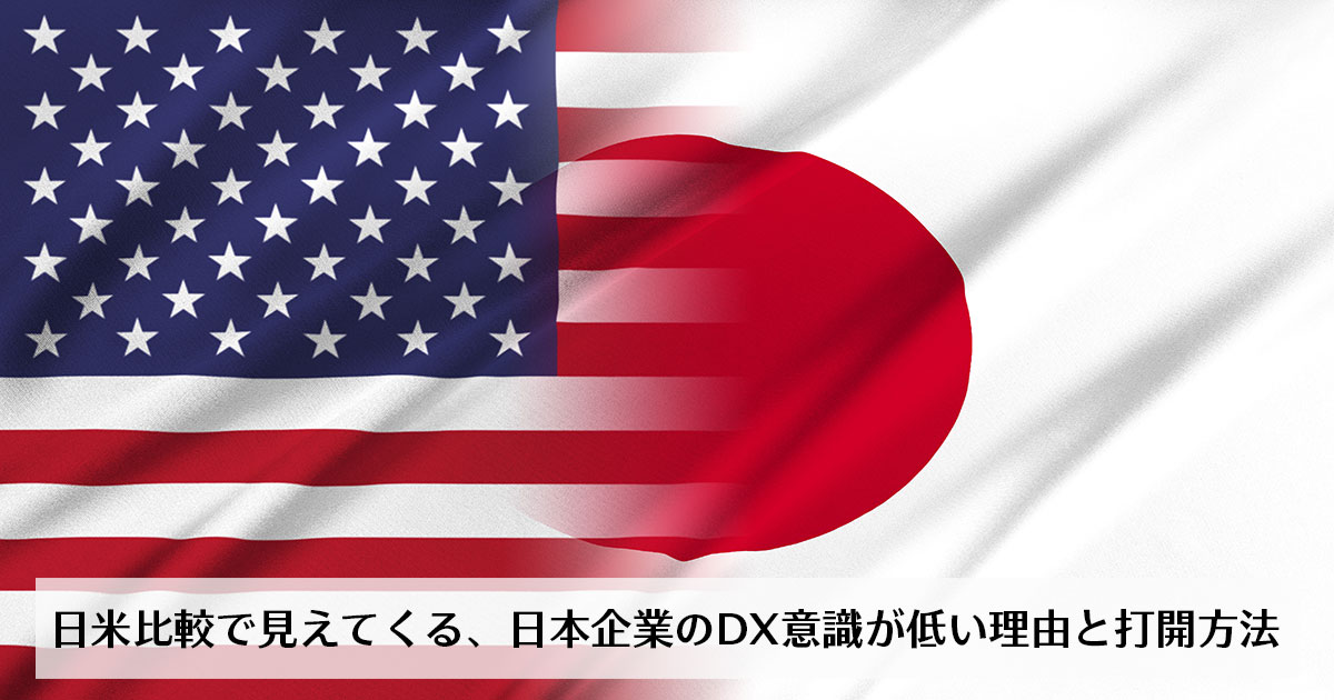 日米比較で見えてくる、日本企業のDX意識が低い理由と打開方法