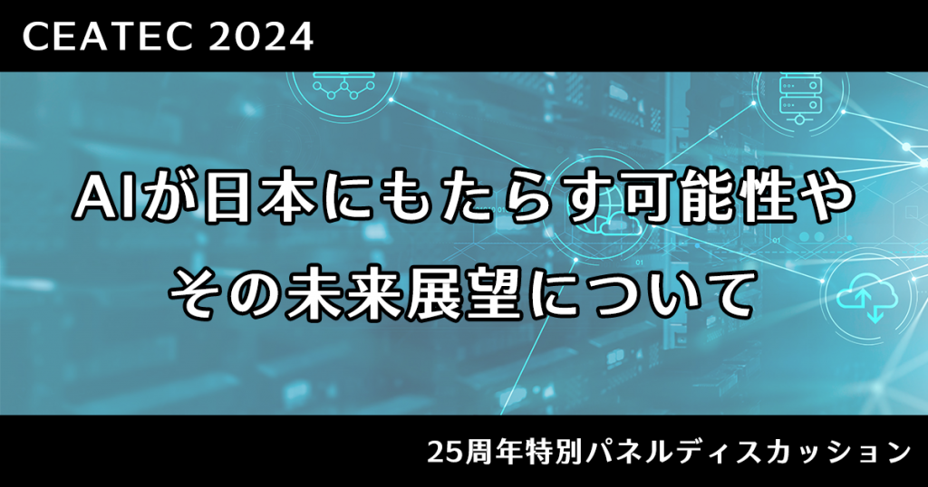 【CEATEC 2024】25周年特別パネルディスカッション「AIが日本にもたらす可能性やその未来展望について」