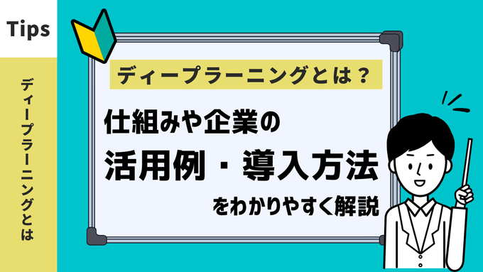 ディープラーニングとは？　仕組みや企業の活用例・導入方法をわかりやすく解説