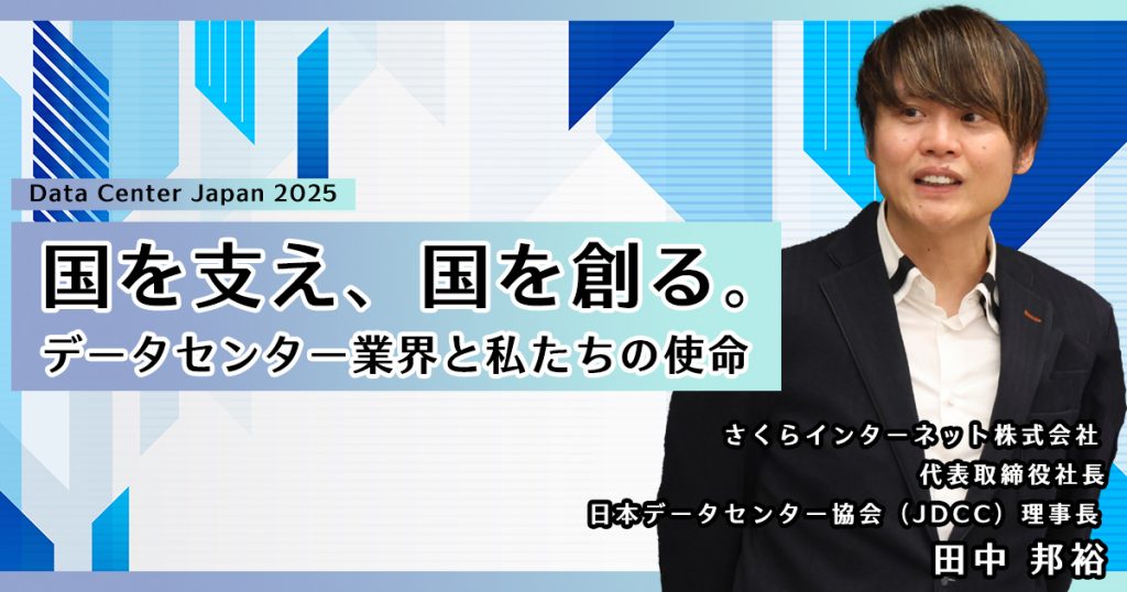 【Data Center Japan 2025】国を支え、国を創る。データセンター業界と私たちの使命