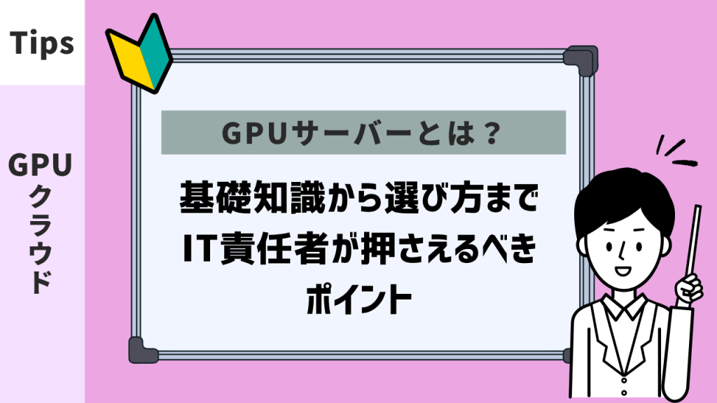 GPUサーバーとは？基礎知識から選び方までIT責任者が押さえるべきポイント