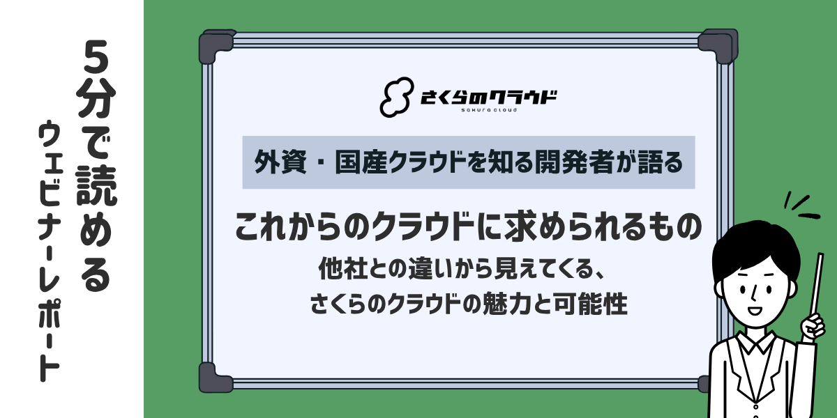 外資・国産クラウドを知る開発者が語る、これからのクラウドに求められるもの（5分で読めるウェビナーレポート） 