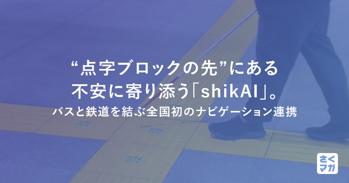 “点字ブロックの先”にある不安に寄り添う「shikAI」。バスと鉄道を結ぶ全国初のナビゲーション連携 - さくマガ