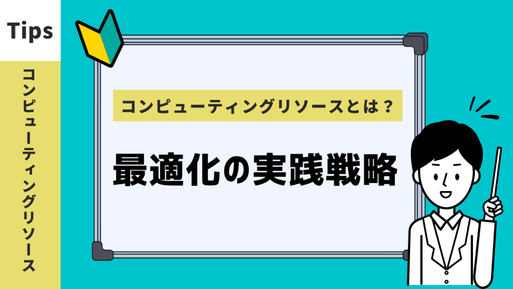 コンピューティングリソースとは？最適化の実践戦略