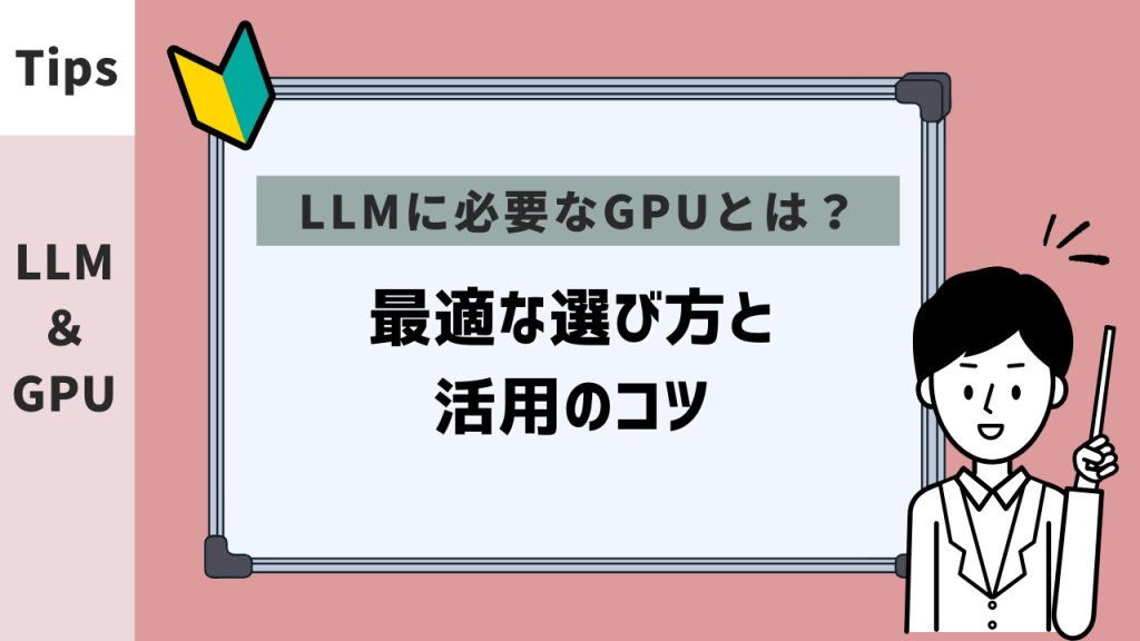 LLMに必要なGPUとは？最適な選び方と活用のコツ
