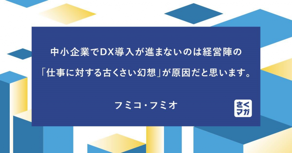中小企業でDX導入が進まないのは経営陣の「仕事に対する古くさい幻想」が原因だと思います。 