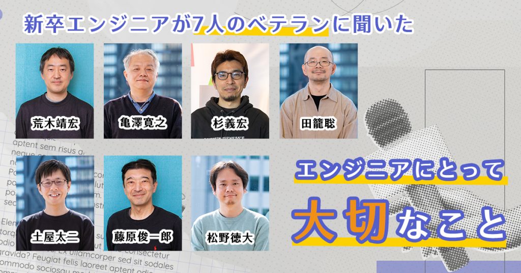 新卒エンジニアが7人のベテランに聞いた「エンジニアにとって大切なこと」