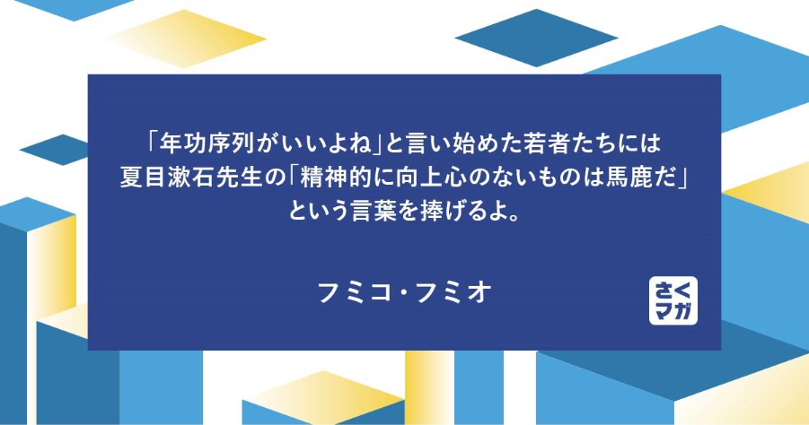 「年功序列がいいよね」と言い始めた若者たちには夏目漱石先生の「精神的に向上心のないものは馬鹿だ」という言葉を捧げるよ。 