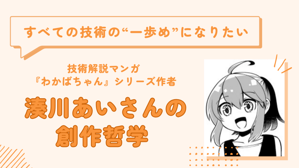 「すべての技術の“一歩目”になりたい」技術解説マンガ『わかばちゃん』シリーズ作者・湊川あいさんの創作哲学