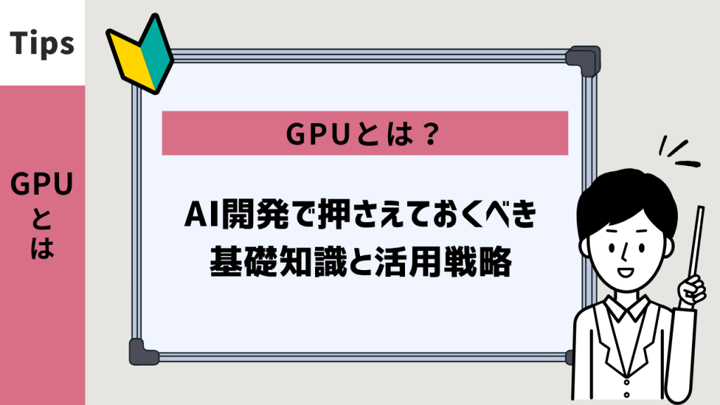 GPUとは？AI開発で押さえておくべき基礎知識と活用戦略