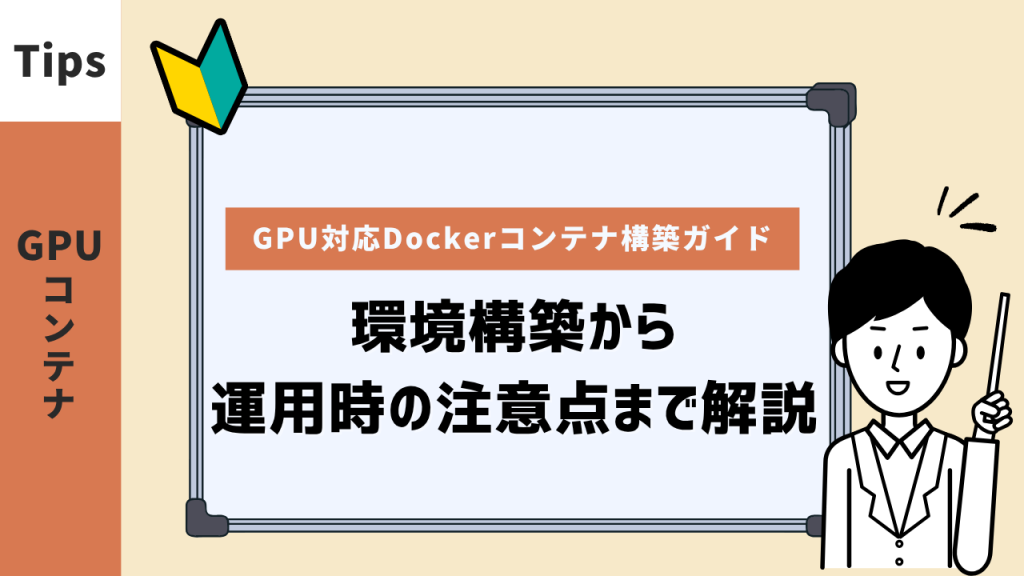 GPU対応Dockerコンテナ構築ガイド。環境構築から運用時の注意点まで解説