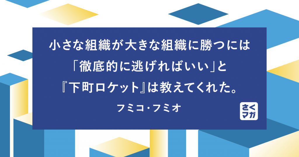 小さな組織が大きな組織に勝つには「徹底的に逃げればいい」と『下町ロケット』は教えてくれた。