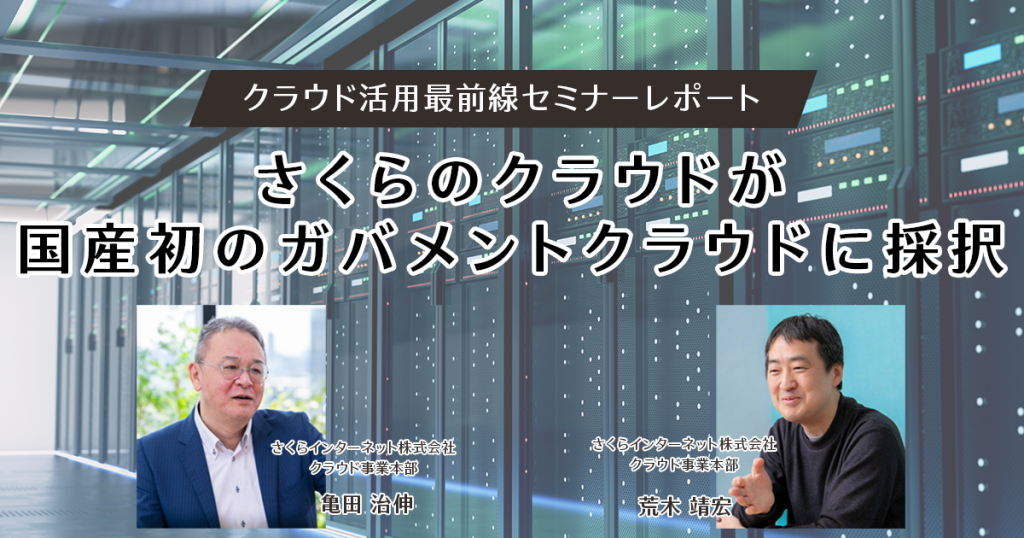 さくらのクラウドが国産初のガバメントクラウドに採択～クラウド活用最前線セミナーレポート～