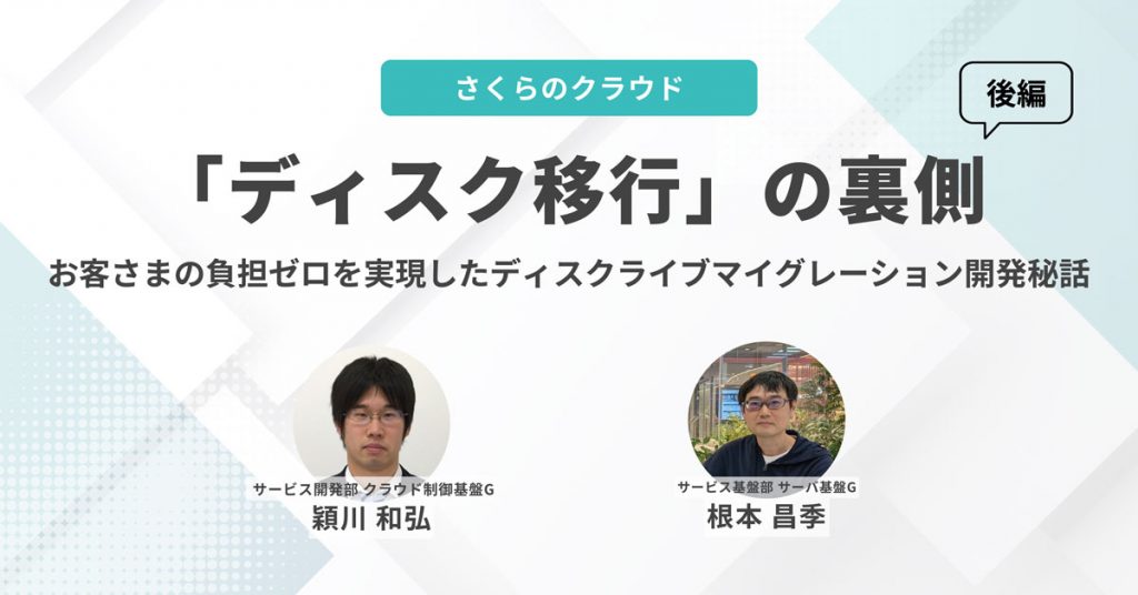 さくらのクラウドの「ディスク移行」の裏側 〜お客さまの負担ゼロを実現したディスクライブマイグレーション開発秘話〜