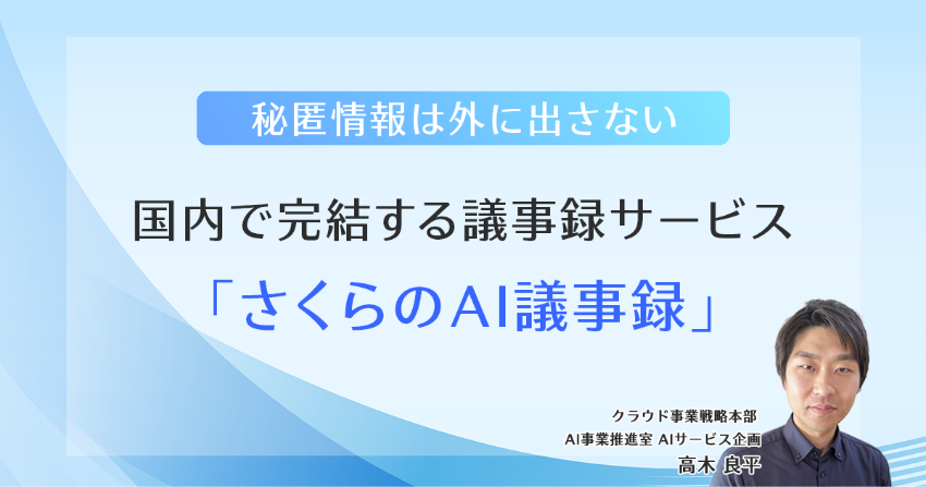 秘匿情報は外に出さない。国内で完結する議事録作成サービス「さくらのAI議事録」 