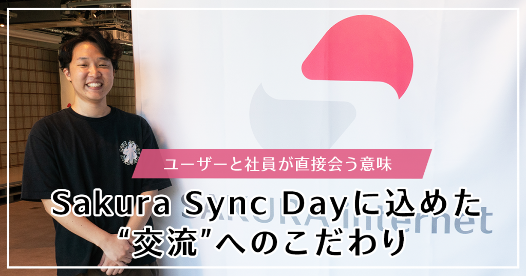 ユーザーと社員が直接会う意味。Sakura Sync Dayに込めた“交流 ”へのこだわり