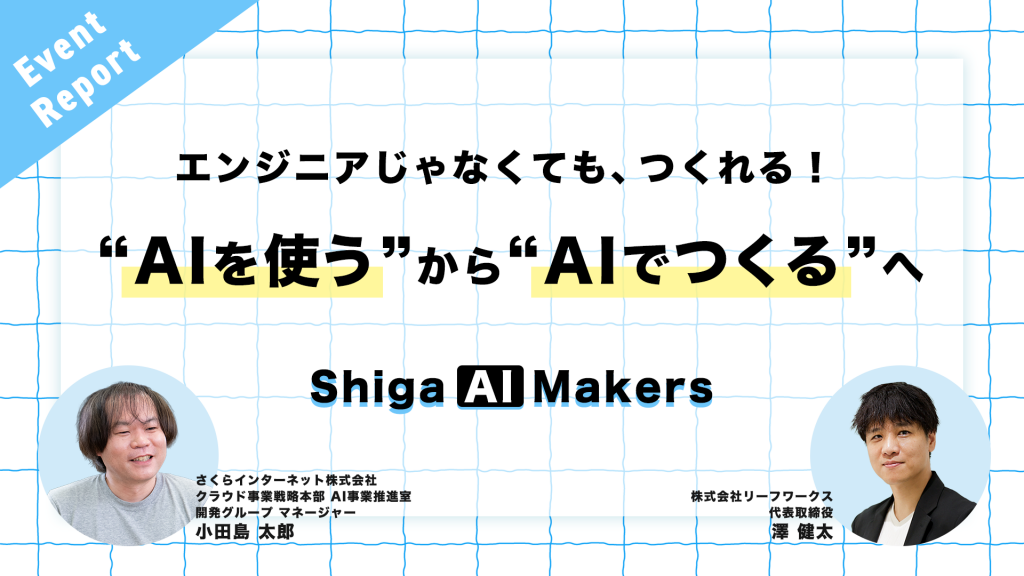 エンジニアじゃなくても、つくれる！“AIを使う”から“AIでつくる”へ――「Shiga AI Makers」イベントレポート